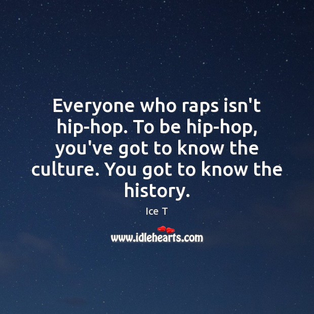 Everyone who raps isn’t hip-hop. To be hip-hop, you’ve got to know Ice T Picture Quote