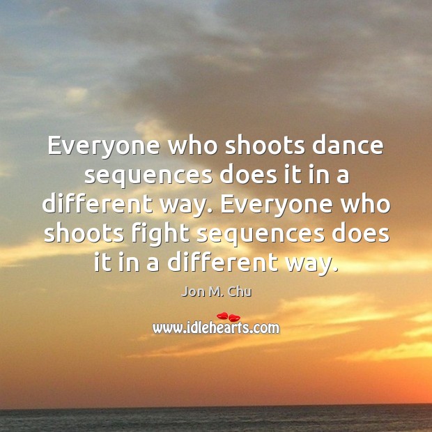Everyone who shoots dance sequences does it in a different way. Everyone Jon M. Chu Picture Quote