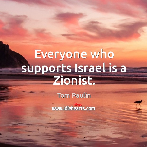 Everyone who supports israel is a zionist. Tom Paulin Picture Quote