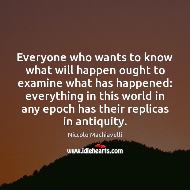 Everyone who wants to know what will happen ought to examine what Niccolo Machiavelli Picture Quote