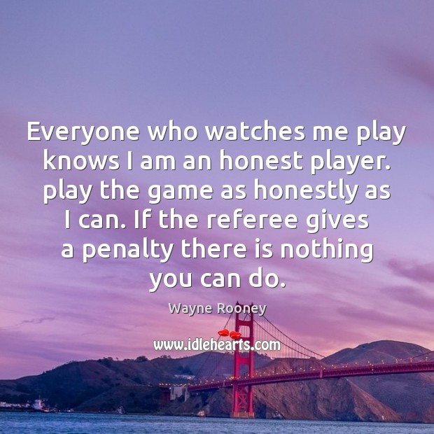 Everyone who watches me play knows I am an honest player. play Wayne Rooney Picture Quote