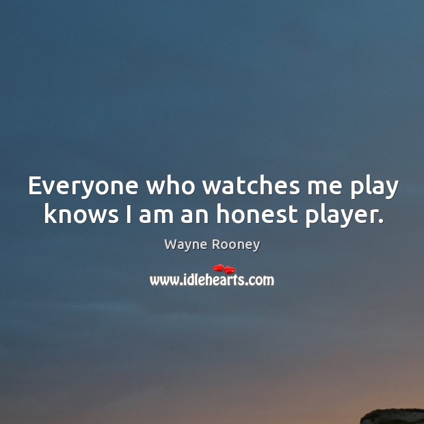 Everyone who watches me play knows I am an honest player. Wayne Rooney Picture Quote