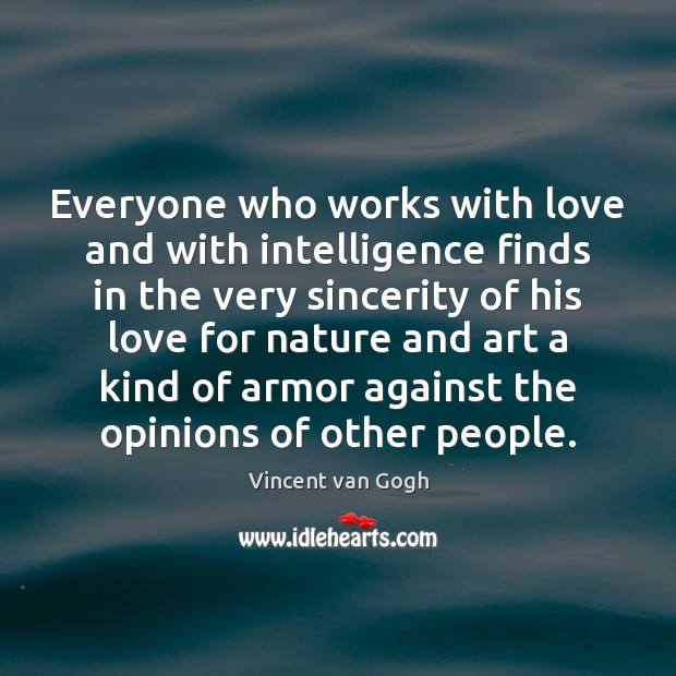 Everyone who works with love and with intelligence finds in the very Vincent van Gogh Picture Quote