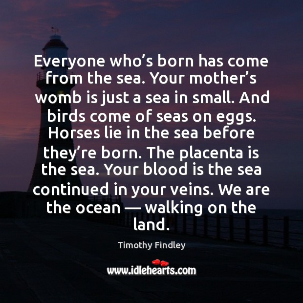 Everyone who’s born has come from the sea. Your mother’s Image