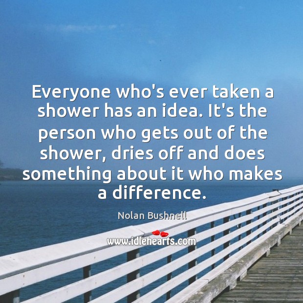 Everyone who’s ever taken a shower has an idea. It’s the person Nolan Bushnell Picture Quote