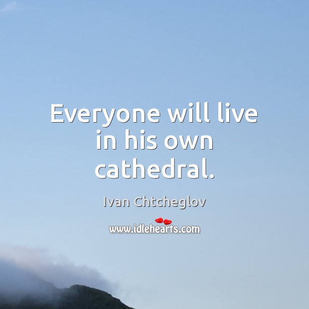 Everyone will live in his own cathedral. Ivan Chtcheglov Picture Quote