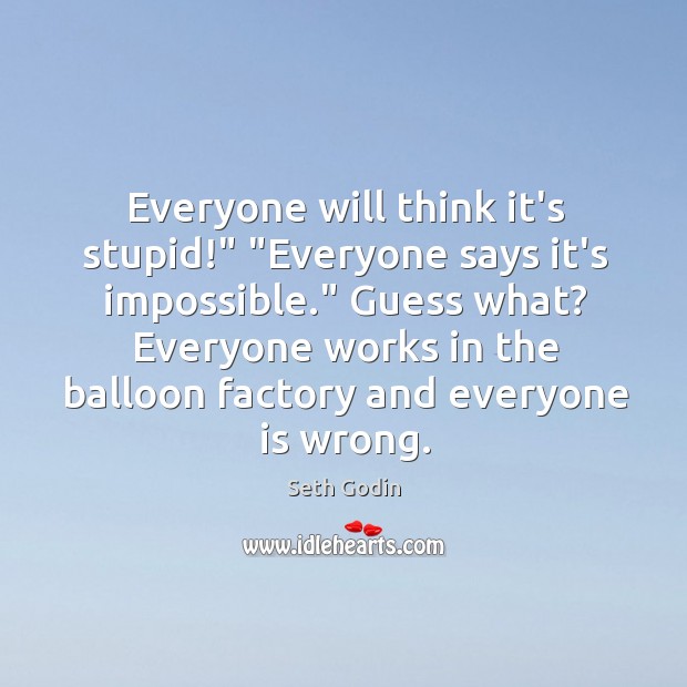 Everyone will think it’s stupid!” “Everyone says it’s impossible.” Guess what? Everyone Seth Godin Picture Quote