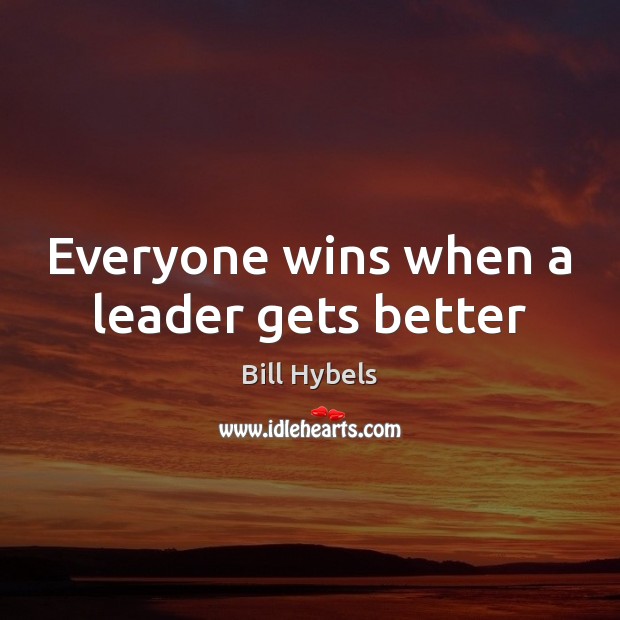 Everyone wins when a leader gets better Bill Hybels Picture Quote