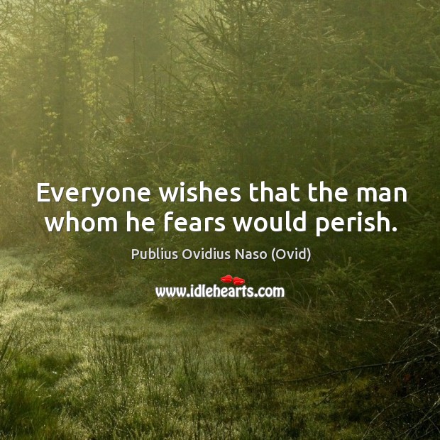 Everyone wishes that the man whom he fears would perish. Publius Ovidius Naso (Ovid) Picture Quote