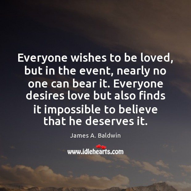 Everyone wishes to be loved, but in the event, nearly no one James A. Baldwin Picture Quote