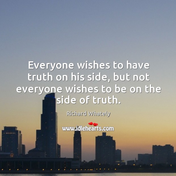 Everyone wishes to have truth on his side, but not everyone wishes to be on the side of truth. Image