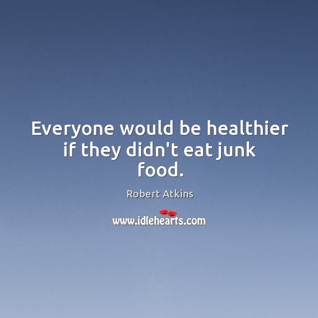 Everyone would be healthier if they didn’t eat junk food. Robert Atkins Picture Quote