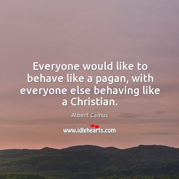 Everyone would like to behave like a pagan, with everyone else behaving like a Christian. Albert Camus Picture Quote