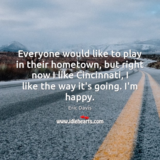 Everyone would like to play in their hometown, but right now I Eric Davis Picture Quote