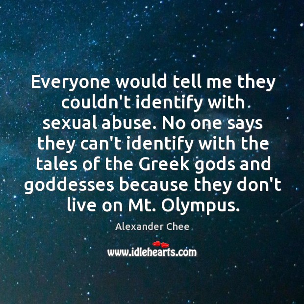 Everyone would tell me they couldn’t identify with sexual abuse. No one Alexander Chee Picture Quote