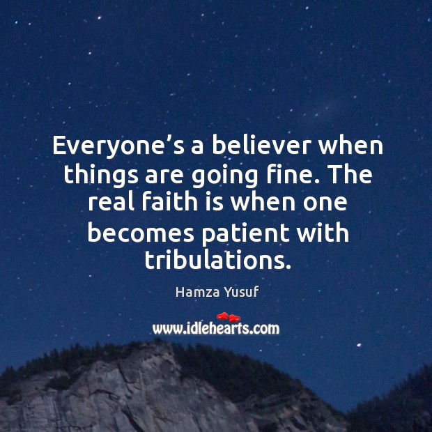 Everyone’s a believer when things are going fine. The real faith Hamza Yusuf Picture Quote