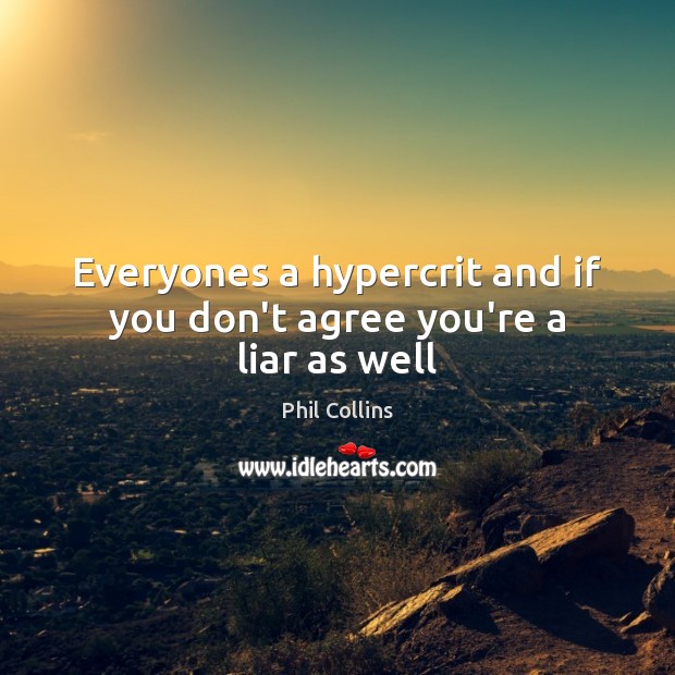 Everyones a hypercrit and if you don’t agree you’re a liar as well Image