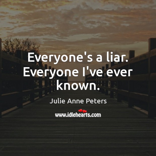 Everyone’s a liar. Everyone I’ve ever known. Julie Anne Peters Picture Quote