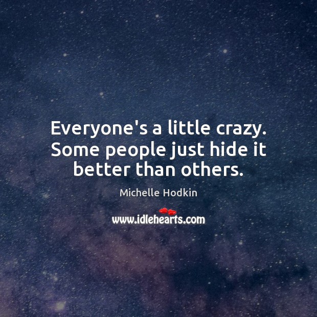 Everyone’s a little crazy. Some people just hide it better than others. Michelle Hodkin Picture Quote