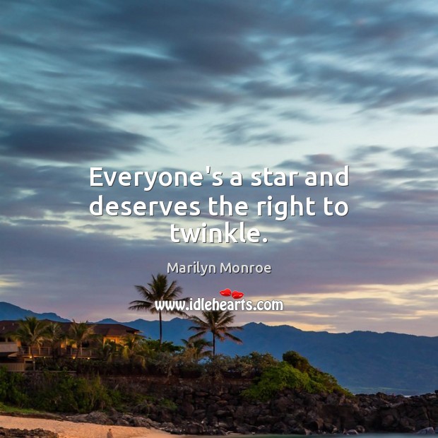 Everyone’s a star and deserves the right to twinkle. Marilyn Monroe Picture Quote