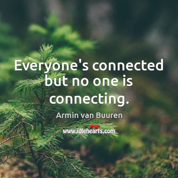Everyone’s connected but no one is connecting. Armin van Buuren Picture Quote