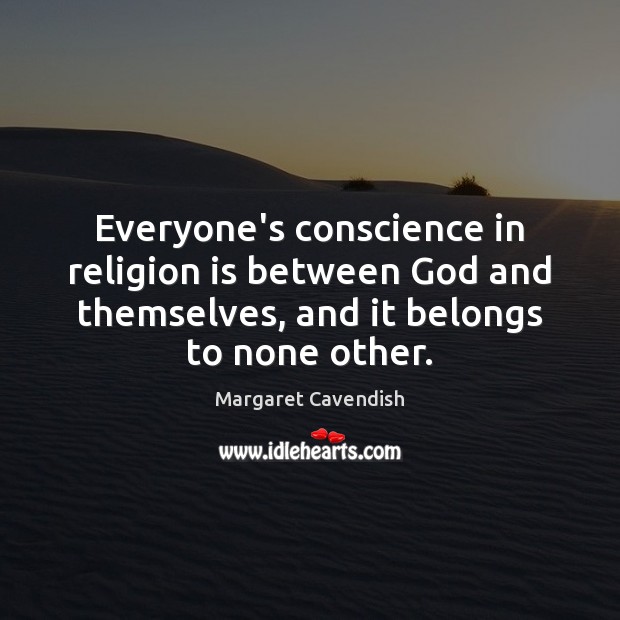 Everyone’s conscience in religion is between God and themselves, and it belongs Margaret Cavendish Picture Quote