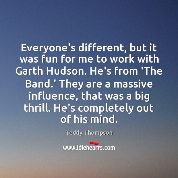 Everyone’s different, but it was fun for me to work with Garth Teddy Thompson Picture Quote