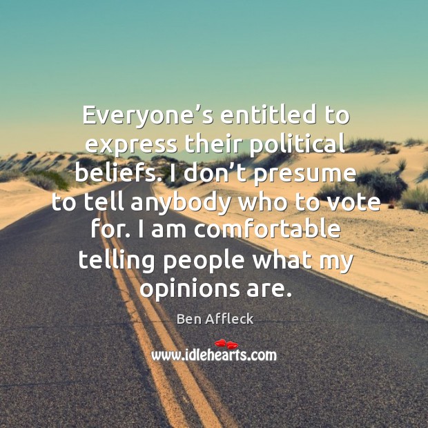 Everyone’s entitled to express their political beliefs. I don’t presume to tell anybody who Ben Affleck Picture Quote