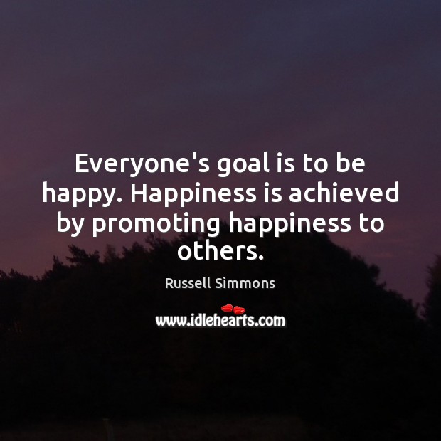 Everyone’s goal is to be happy. Happiness is achieved by promoting happiness to others. Russell Simmons Picture Quote