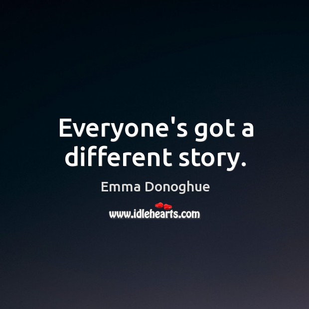 Everyone’s got a different story. Emma Donoghue Picture Quote