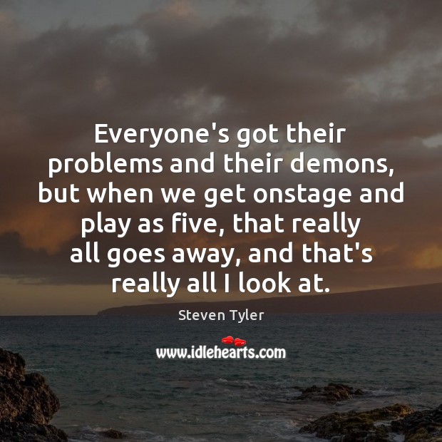 Everyone’s got their problems and their demons, but when we get onstage Steven Tyler Picture Quote