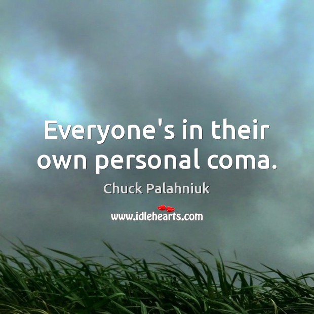 Everyone’s in their own personal coma. Chuck Palahniuk Picture Quote