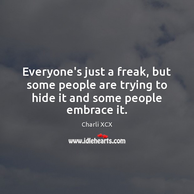 Everyone’s just a freak, but some people are trying to hide it and some people embrace it. Charli XCX Picture Quote