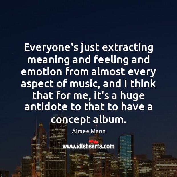 Everyone’s just extracting meaning and feeling and emotion from almost every aspect Aimee Mann Picture Quote