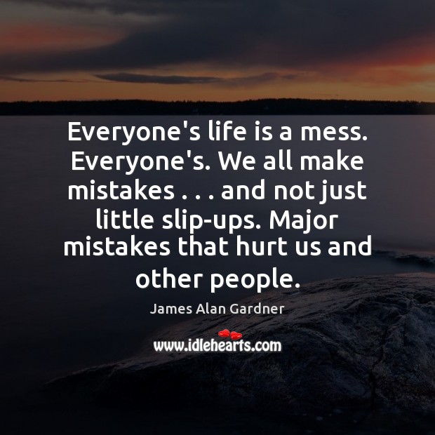 Everyone’s life is a mess. Everyone’s. We all make mistakes . . . and not Life Quotes Image