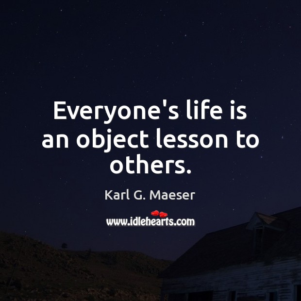 Everyone’s life is an object lesson to others. Karl G. Maeser Picture Quote