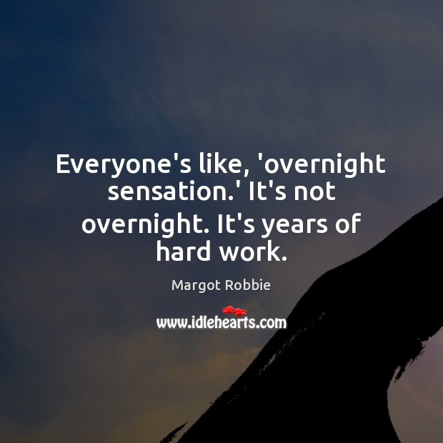 Everyone’s like, ‘overnight sensation.’ It’s not overnight. It’s years of hard work. Margot Robbie Picture Quote