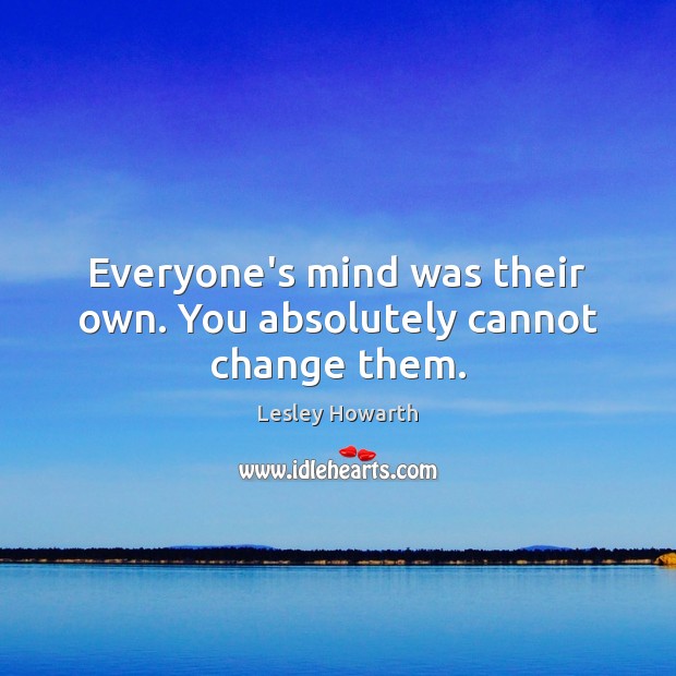 Everyone’s mind was their own. You absolutely cannot change them. Image