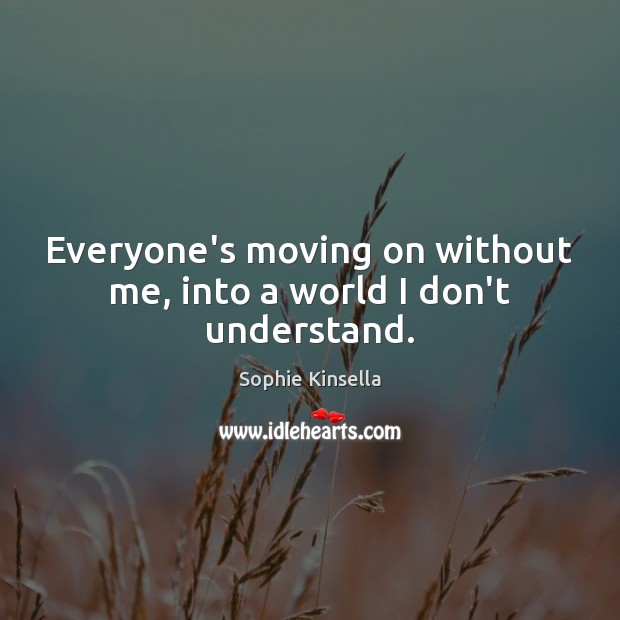 Everyone’s moving on without me, into a world I don’t understand. Moving On Quotes Image