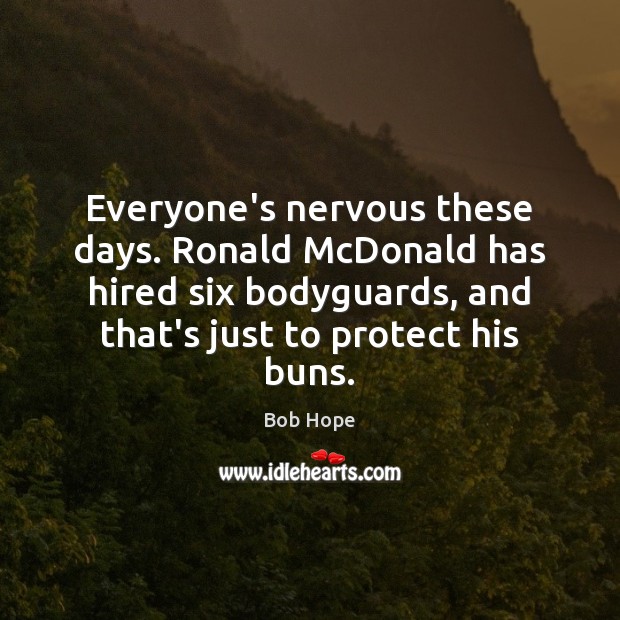 Everyone’s nervous these days. Ronald McDonald has hired six bodyguards, and that’s Bob Hope Picture Quote