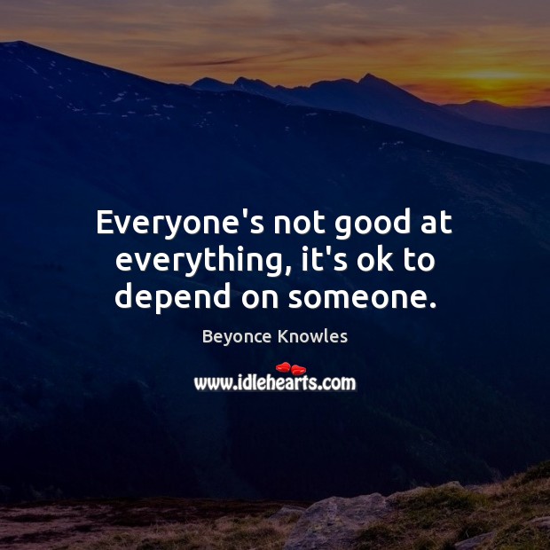 Everyone’s not good at everything, it’s ok to depend on someone. Image