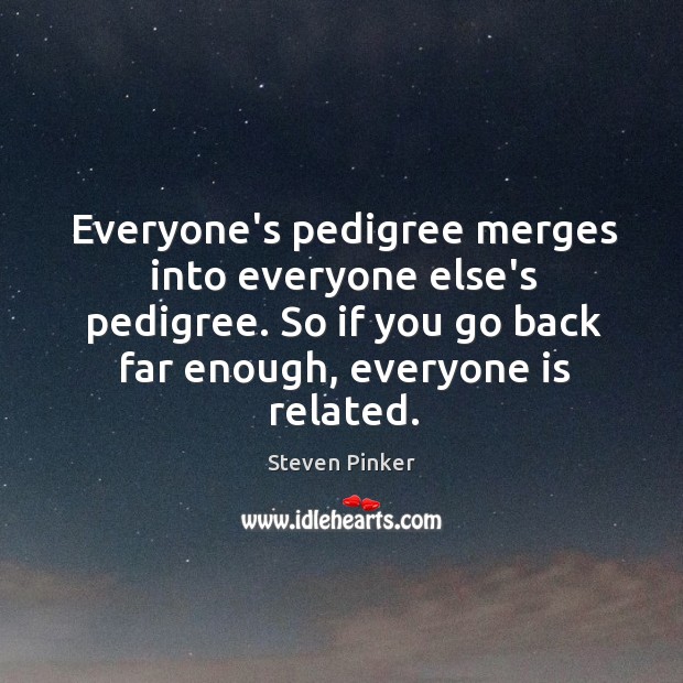 Everyone’s pedigree merges into everyone else’s pedigree. So if you go back Steven Pinker Picture Quote