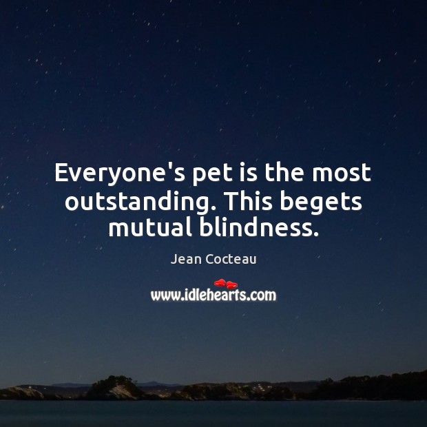 Everyone’s pet is the most outstanding. This begets mutual blindness. Jean Cocteau Picture Quote