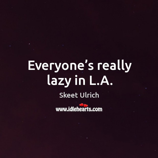 Everyone’s really lazy in l.a. Skeet Ulrich Picture Quote