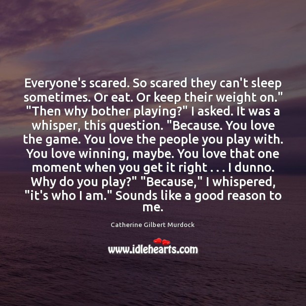 Everyone’s scared. So scared they can’t sleep sometimes. Or eat. Or keep Catherine Gilbert Murdock Picture Quote