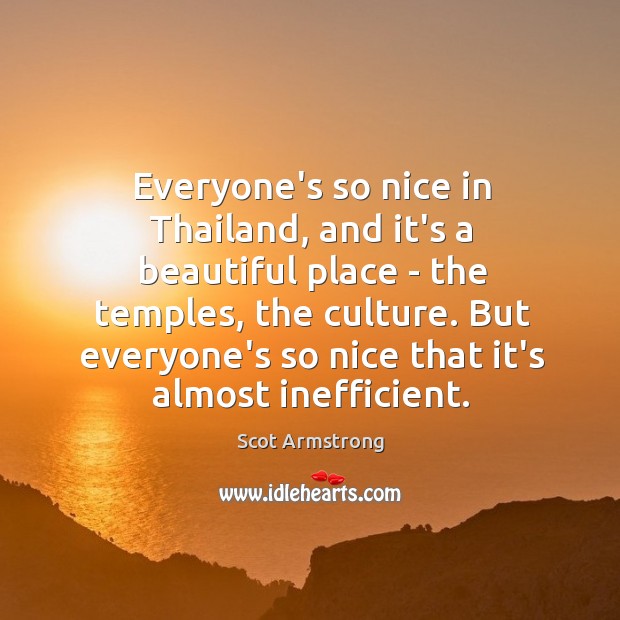 Everyone’s so nice in Thailand, and it’s a beautiful place – the Scot Armstrong Picture Quote