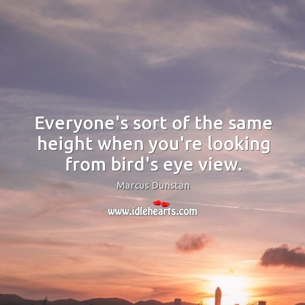 Everyone’s sort of the same height when you’re looking from bird’s eye view. Image