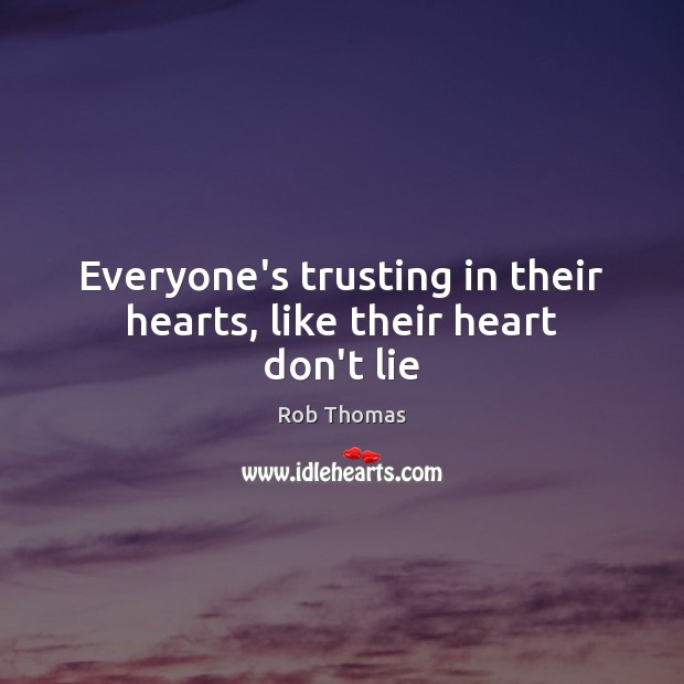 Everyone’s trusting in their hearts, like their heart don’t lie Rob Thomas Picture Quote