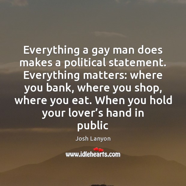Everything a gay man does makes a political statement. Everything matters: where Image