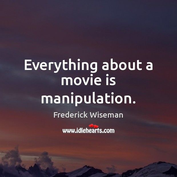 Everything about a movie is manipulation. Frederick Wiseman Picture Quote